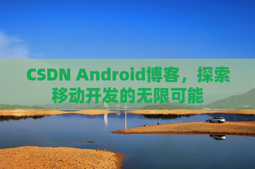 CSDN Android博客，探索移动开发的无限可能